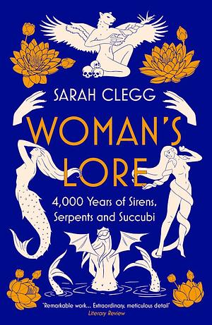 Woman's Lore: 4,000 Years of Sirens, Serpents and Succubi by Sarah Clegg