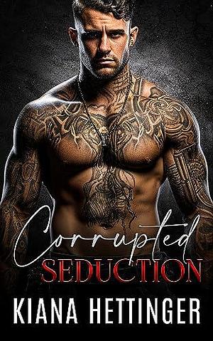 Corrupted Seduction: A Strangers to Lovers Captive Dark Mafia Romance by Kiana Hettinger, Kiana Hettinger