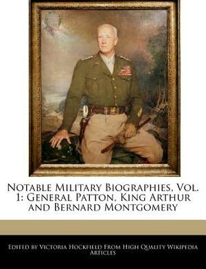 Notable Military Biographies, Vol. 1: General Patton, King Arthur and Bernard Montgomery by Victoria Hockfield