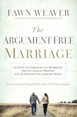 The Argument-Free Marriage: 28 Days to Creating the Marriage You've Always Wanted with the Spouse You Already Have by Fawn Weaver