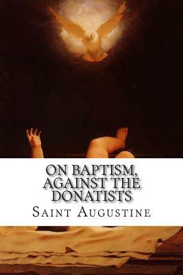 On Baptism, Against the Donatists by Saint Augustine