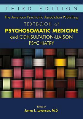 The American Psychiatric Association Publishing Textbook of Psychosomatic Medicine and Consultation-Liaison Psychiatry by 