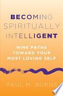 Becoming Spiritually Intelligent: Nine Paths Toward Your Most Loving Self by Paul M. Burns