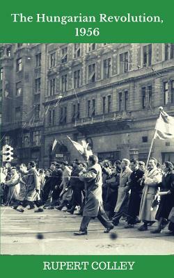 The Hungarian Revolution, 1956 by Rupert Colley