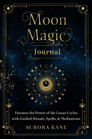 Moon Magic Journal: Harness the Power of the Lunar Cycles with Guided Rituals, Spells, and Meditations by Aurora Kane