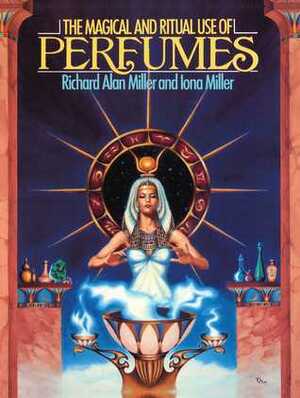 The Magical and Ritual Use of Perfumes by Richard Alan Miller, Iona Miller