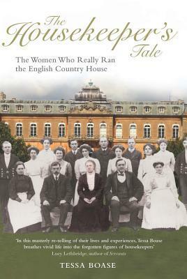 The Housekeeper's Tale - The Women Who Really Ran the English Country House by Tessa Boase