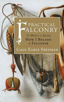 Practical Falconry: To Which is Added, How I Became a Falconer by Gage Earle Freeman