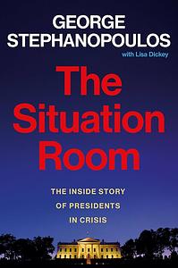 The Situation Room: The Inside Story of Presidents in Crisis by George Stephanopoulos