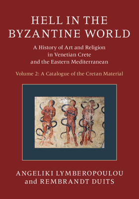 Hell in the Byzantine World: Volume 2, a Catalogue of the Cretan Material: A History of Art and Religion in Venetian Crete and the Eastern Mediterranean by Angeliki Lymberopoulou, Rembrandt Duits