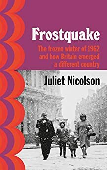 Frostquake: The frozen winter of 1962 and how Britain emerged a different country by Juliet Nicolson