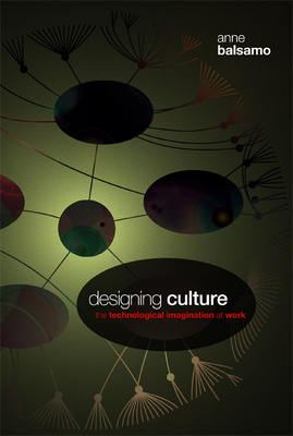 Designing Culture: The Technological Imagination at Work [With DVD] by Anne Balsamo
