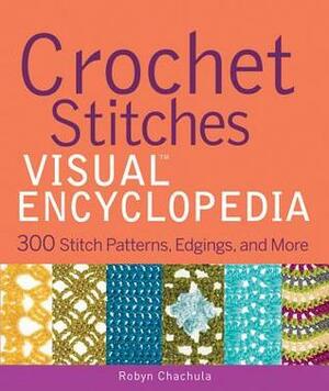 Crochet Stitches Visual Encyclopedia: 300 Stitch Patterns, Edgings, and More by Robyn Chachula