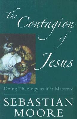 The Contagion of Jesus: Doing Theology as If It Mattered by Stephen McCarthy, Sebastian Moore