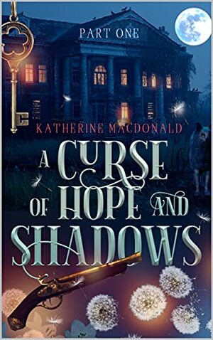 A Curse of Hope and Shadows: Part One by Katherine Macdonald