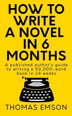 How To Write A Novel In 6 Months: A published author's guide to writing a 50,000-word book in 24 weeks by Thomas Emson