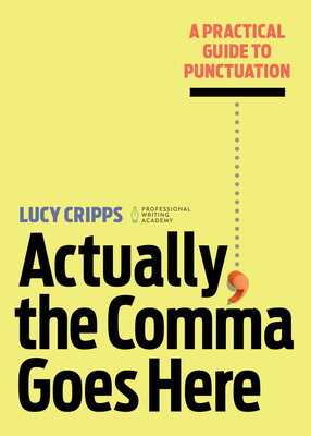 Actually, the Comma Goes Here: A Practical Guide to Punctuation by Lucy Cripps