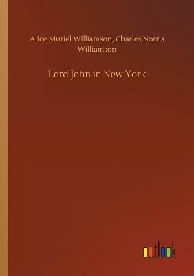 Lord John in New York by Alice Muriel Williamson, Charles Norris Williamson