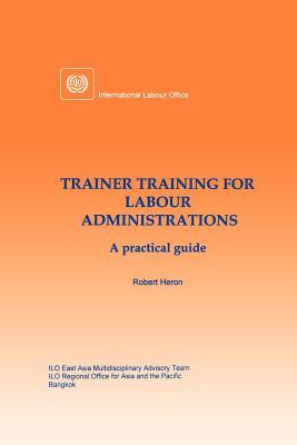 Trainer training for labour administrations. A practical guide by Robert Heron