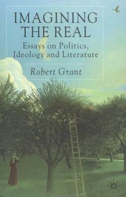 Imagining the Real: Essays on Politics, Ideology and Literature by R. Grant