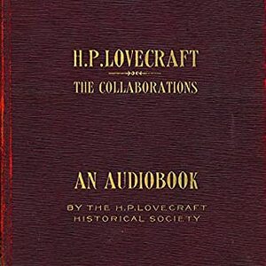 The Collaborations of H.P. Lovecraft by The H.P. Lovecraft Historical Society, H.P. Lovecraft