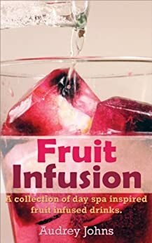 Fruit Infusion: A Collection of Day Spa Inspired, Fruit Infused Waters by Allison Michele Harrod, Audrey Johns