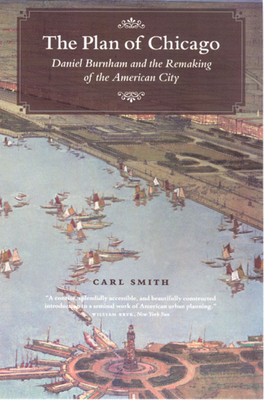 The Plan of Chicago: Daniel Burnham and the Remaking of the American City by Carl Smith