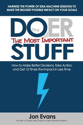 The Doer of the Most Important Stuff: How to Make Better Decisions, Take Action, and Get 10 Times The Impact in Less Time by Jon Evans
