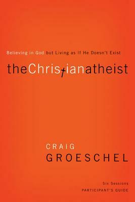 The Christian Atheist Participant's Guide: Believing in God But Living as If He Doesn't Exist by Craig Groeschel