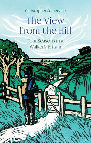 The View from the Hill: Four Seasons in a Walker's Britain by Christopher Somerville