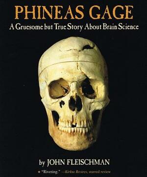 Phineas Gage: A Gruesome But True Storyabout Brain Science by John Fleischman