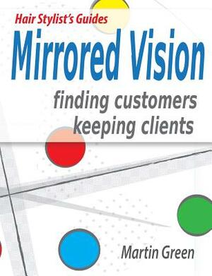 Mirrored Vision: Finding Customers - Keeping Clients by Martin Green