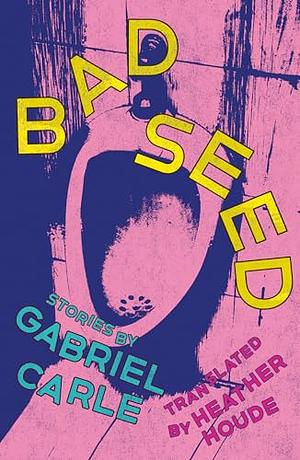 Bad Seed: Stories by Gabriel Carle