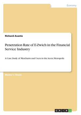 Penetration Rate of E-Zwich in the Financial Service Industry: A Case Study of Merchants and Users in the Accra Metropolis by Richard Asante