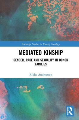 Mediated Kinship: Gender, Race and Sexuality in Donor Families by Rikke Andreassen