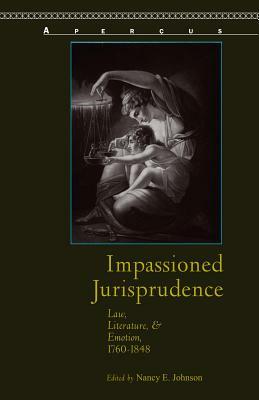 Impassioned Jurisprudence: Law, Literature, and Emotion, 1760-1848 by Ian Ward, Erin Sheley, Melissa J. Ganz, Peter de Bolla, J.T. Scanlan, Simon Stern