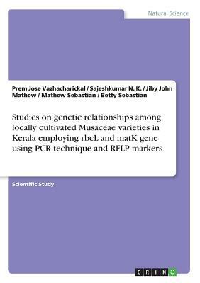 Studies on genetic relationships among locally cultivated Musaceae varieties in Kerala employing rbcL and matK gene using PCR technique and RFLP marke by Prem Jose Vazhacharickal, Jiby John Mathew, Sajeshkumar N. K.