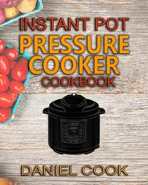 Instant Pot Pressure Cooker Cookbook: Instant Pot Pressure Cooker Mastery In One Book by Daniel Cook