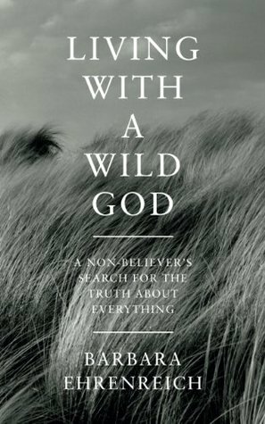 Living with a Wild God: A Non-believer's Search for the Truth About Everything by Barbara Ehrenreich