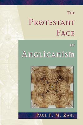 The Protestant Face of Anglicanism by Paul F. M. Zahl