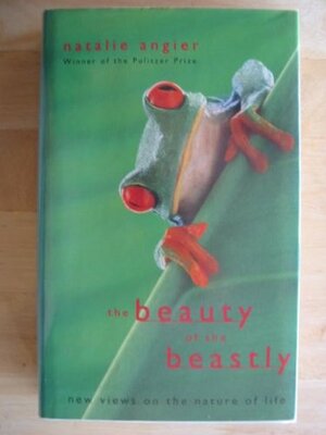 The Beauty Of The Beastly: New Views On The Nature Of Life by Natalie Angier