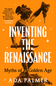 Inventing the Renaissance: The Myth of a Golden Age by Ada Palmer