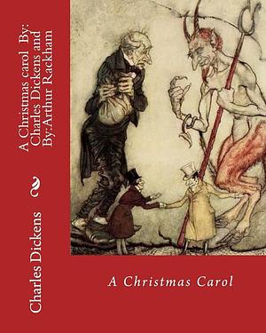 A Christmas Carol By: Charles Dickens, Illustrated By: Arthur Rackham: Novella by Charles Dickens, Arthur Rackham