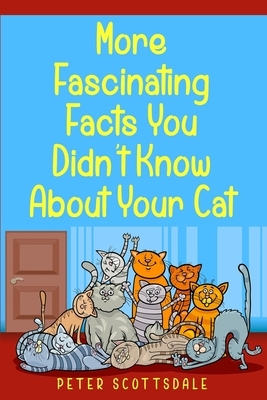 More Fascinating Facts You Didn't Know About Your Cat by Peter Scottsdale