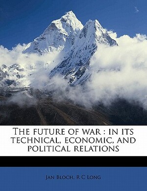 The Future of War: In Its Technical, Economic, and Political Relations by R. C. Long, Jan Bloch