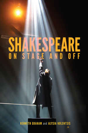 Shakespeare On Stage and Off by Kenneth Graham, Alysia Kolentsis