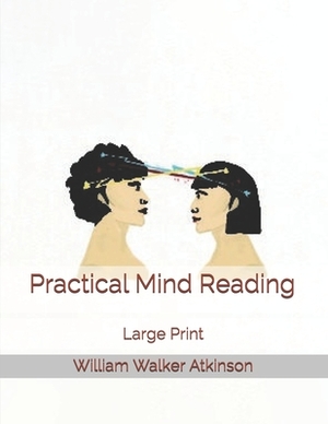 Practical Mind Reading: Large Print by William Walker Atkinson