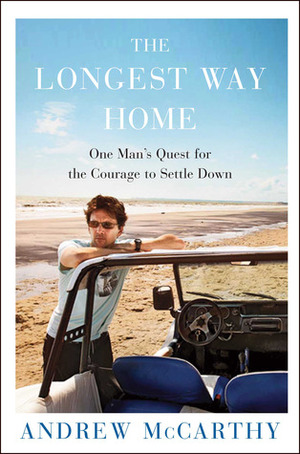 The Longest Way Home: One Man's Quest for the Courage to Settle Down by Andrew McCarthy