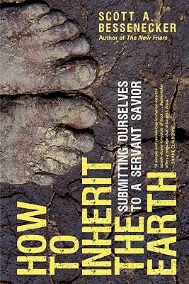 How to Inherit the Earth: Submitting Ourselves to a Servant Savior by Scott A. Bessenecker