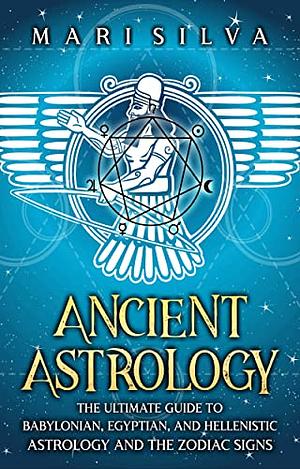 Ancient astrology: The Ultimate Guide to Babylonian, Egyptian, and Hellenistic Astrology and the Zodiac Signs by Mari Silva